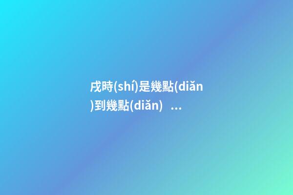 戌時(shí)是幾點(diǎn)到幾點(diǎn)，戌時(shí)出生的人命運(yùn)